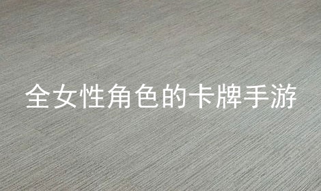 全女性角色的卡牌手游有哪些-安卓版全女性角色的卡牌手游大全