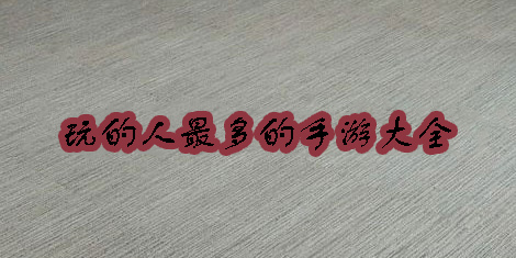 玩的人最多的手游推薦-2023年玩的人最多的手游大全