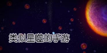類似于星噬的游戲推薦-類似星噬的手游大全