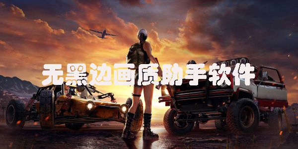 無(wú)黑邊畫質(zhì)助手軟件有哪些-無(wú)黑邊畫質(zhì)助手app推薦