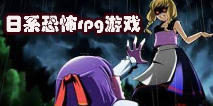 日系恐怖rpg游戲推薦-日系恐怖rpg手機(jī)游戲大全
