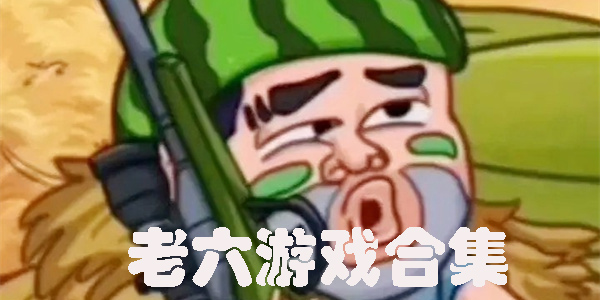 老六游戲合集-老六游戲大全