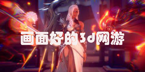 畫面好的3d網(wǎng)游推薦-畫面最好的3d網(wǎng)絡(luò)手游大全