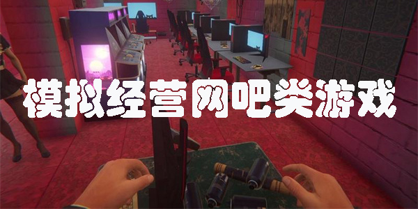 模擬經(jīng)營網(wǎng)吧類游戲有哪些-模擬經(jīng)營網(wǎng)吧類游戲推薦