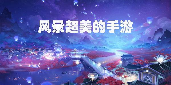風景超美的手游有哪些-風景超美的手游推薦