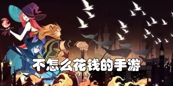 不怎么花錢的手游有哪些-不怎么花錢的手游推薦大全