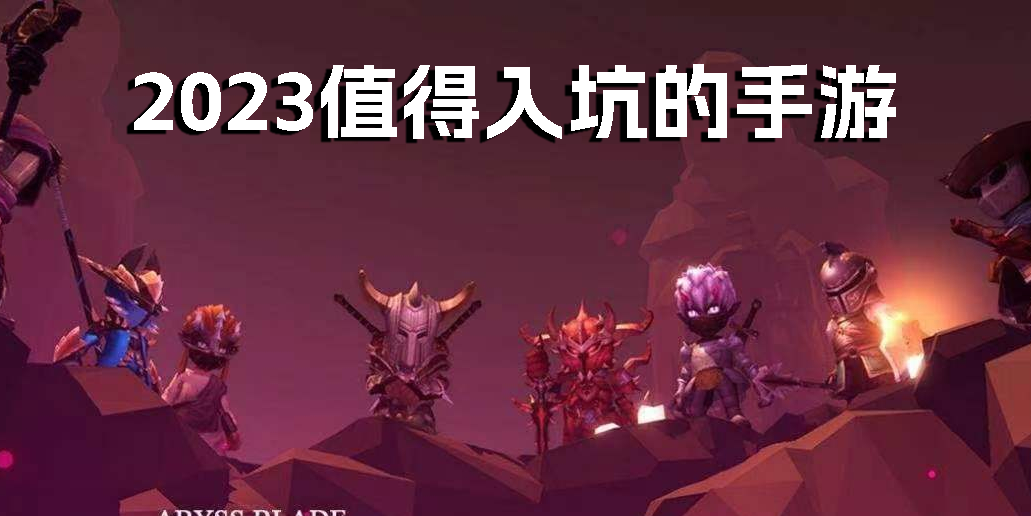 2023值得入坑的手游有哪些-2023值得入坑的手游推薦