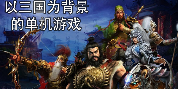 以三國(guó)為背景的單機(jī)游戲有哪些-以三國(guó)為背景的單機(jī)手機(jī)游戲大全