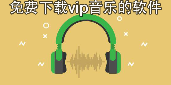 免費下載vip音樂的軟件有哪些-免費下載vip音樂的軟件手機(jī)版大全