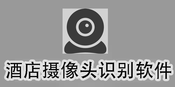 酒店攝像頭識(shí)別軟件有哪些-酒店攝像頭識(shí)別軟件合集推薦