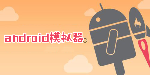 android模擬器哪個好用-android模擬器手機版免費下載安裝
