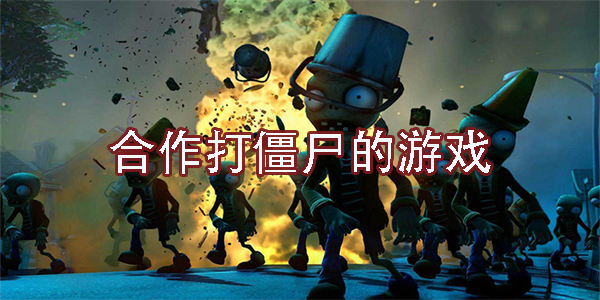 合作打僵尸的游戲有哪些-合作打僵尸的游戲手機版大全