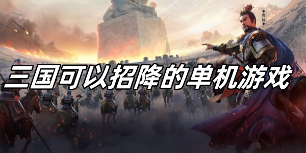 三國可以招降的單機游戲有哪些-三國可以招降的手機游戲大全
