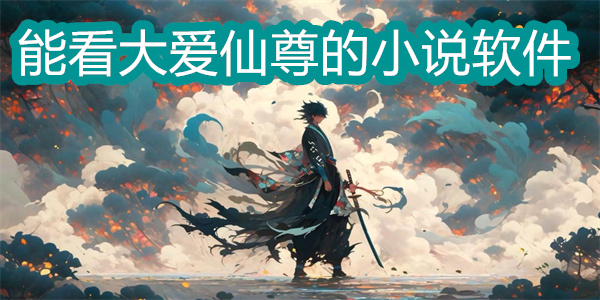 能看大愛仙尊的小說軟件