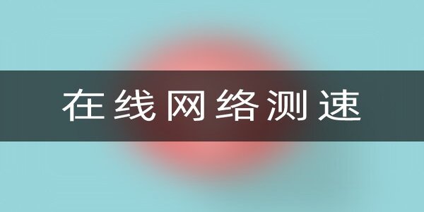 在線網(wǎng)絡測速軟件哪個好-在線網(wǎng)絡測速應用有哪些