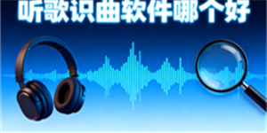 聽歌識曲軟件哪個好-聽歌識曲軟件推薦-聽歌識曲軟件大全
