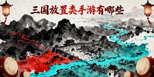 三國放置類手游大全-三國放置類手游推薦-三國放置類手游有哪些