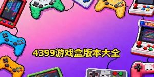 4399游戲盒版本大全-4399游戲盒正版安卓下載-4399游戲盒全部版本合集