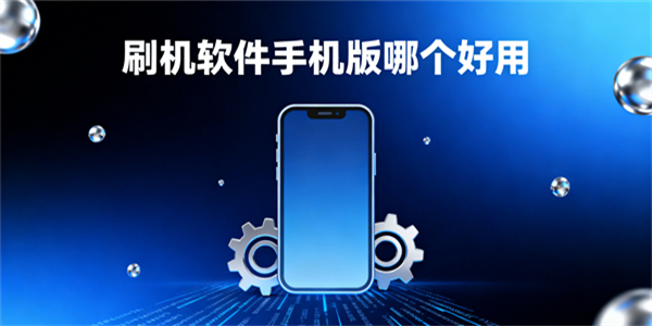 刷機(jī)軟件手機(jī)版哪個(gè)好用-刷機(jī)軟件下載大全-刷機(jī)軟件手機(jī)版app下載