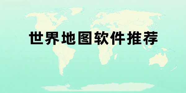 世界地圖軟件推薦-世界地圖軟件大全-世界地圖軟件哪個(gè)最好