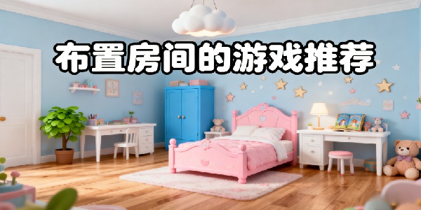 布置房間的游戲推薦-布置房間的游戲有哪些-布置房間的游戲大全手機版