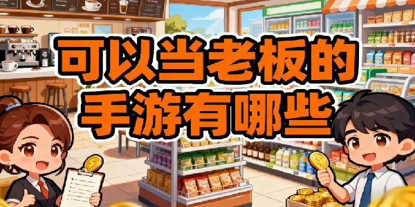 可以當老板的手游有哪些-可以當老板的手游推薦-可以當老板的游戲大全手機版