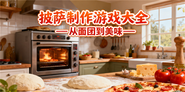 披薩制作游戲大全-披薩制作游戲哪些可以玩-披薩制作游戲有哪些