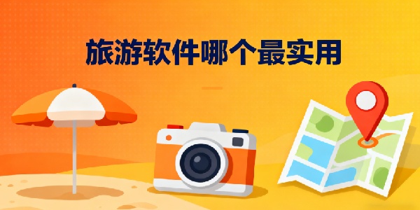 旅游軟件哪個(gè)最實(shí)用-旅游軟件有哪些-旅游軟件推薦