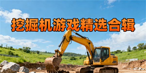 挖掘機(jī)游戲推薦-挖掘機(jī)游戲有哪些-挖掘機(jī)游戲哪些游戲好玩