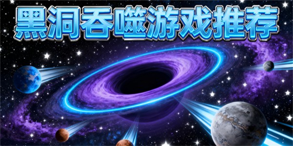 黑洞吞噬游戲推薦-黑洞吞噬游戲有哪些-黑洞吞噬游戲大全