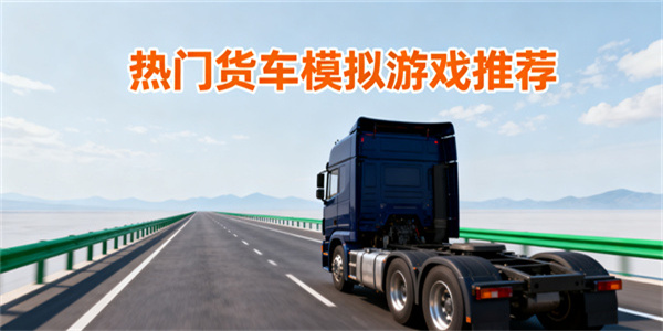 貨車模擬游戲推薦-貨車模擬游戲哪些好玩-貨車模擬游戲有哪些