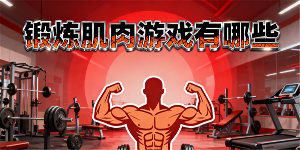 鍛煉肌肉游戲有哪些-鍛煉肌肉游戲推薦-鍛煉肌肉游戲大全