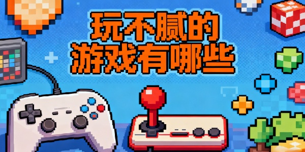 玩不膩的游戲有哪些-玩不膩的游戲推薦手機(jī)版-玩不膩的游戲大全合集