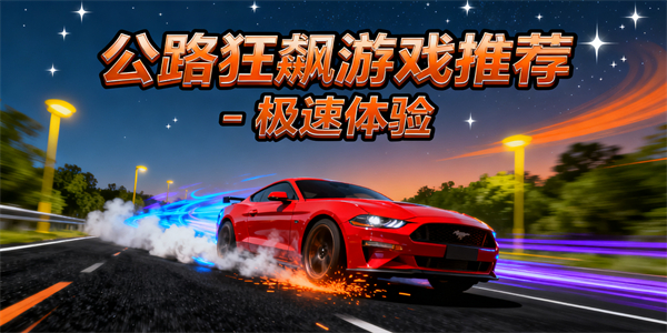 公路狂飆游戲推薦-公路狂飆游戲大全手機版-公路狂飆游戲哪些可以玩