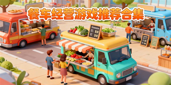 餐車經(jīng)營游戲有哪些-餐車經(jīng)營游戲大全-餐車經(jīng)營游戲哪些可以玩