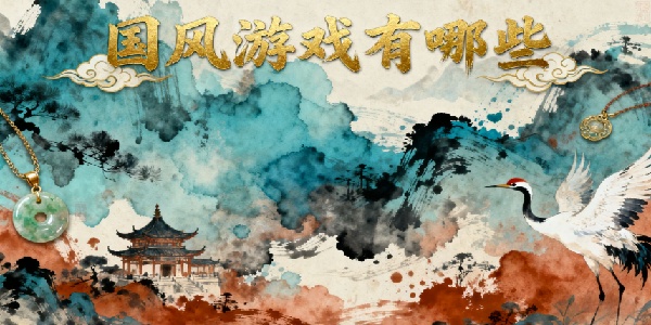 國(guó)風(fēng)游戲有哪些-國(guó)風(fēng)游戲大全-國(guó)風(fēng)手游推薦
