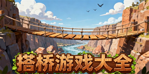 搭橋游戲大全-搭橋游戲有哪些-搭橋游戲哪些好玩