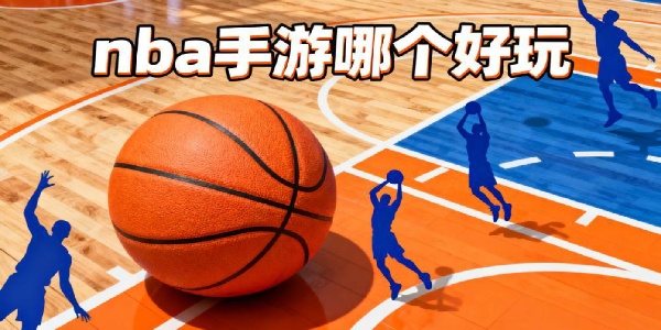 nba手游哪個好玩-nba手游有哪些-nba手游推薦